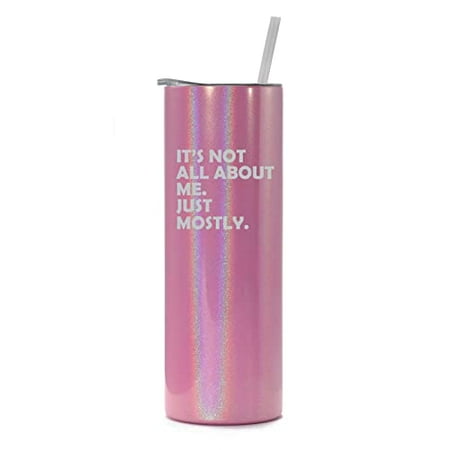 

20 oz Skinny Tall Tumbler Stainless Steel Vacuum Insulated Travel Mug Cup With Straw Funny Its Not All About Me Just Mostly (Pink Iridescent Glitter)