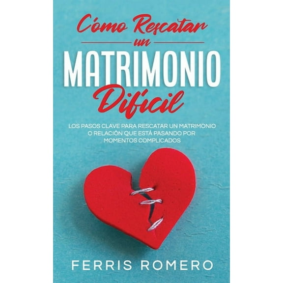 Cómo Rescatar un Matrimonio DifÃcil: Los Pasos Clave para Rescatar un Matrimonio o Relación que está Pasando por Momento, (Paperback)