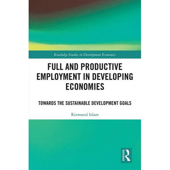 Routledge Studies in Development Economi Full and Productive Employment in Developing Economies: Towards the Sustainable Development Goals, (Hardcover)