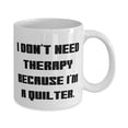 thumbnail image 2 of Fun Quilter Gifts, I Don't Need Therapy Because I'm a Quilter, Unique Birthday 11oz Mug For Friends, Cup From Friends, Birthday mug, 11oz mug, Gift mug, 2 of 2