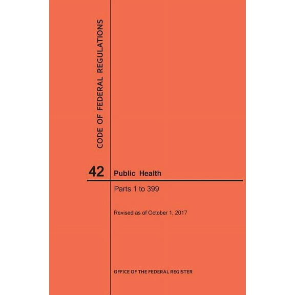 Code of Federal Regulations: Code of Federal Regulations Title 42, Public Health, Parts 1-399, 2017 (Paperback)