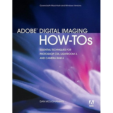 Adobe Digital Imaging How-Tos: 100 Essential Techniques for Photoshop CS5, Lightroom 3, and Camera Raw 6 -