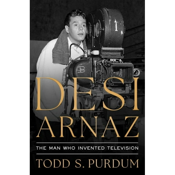 Desi Arnaz: The Man Who Invented Television, (Hardcover)
