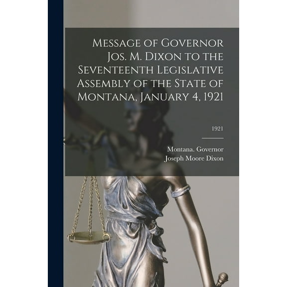 Message of Governor Jos. M. Dixon to the Seventeenth Legislative Assembly of the State of Montana, January 4, 1921; 1921 (Paperback)