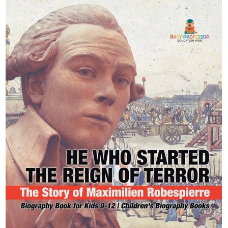 He Who Started the Reign of Terror: The Story of Maximilien Robespierre - Biography Book for Kids 9-12 Children's Biogra, (Hardcover)