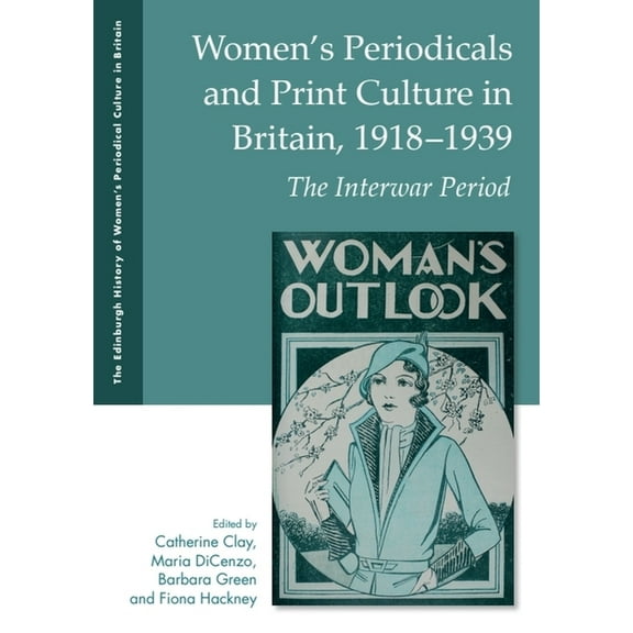 The Edinburgh History of Women's Periodi Women's Periodicals and Print Culture in Britain, 1918-1939: The Interwar Period, (Hardcover)