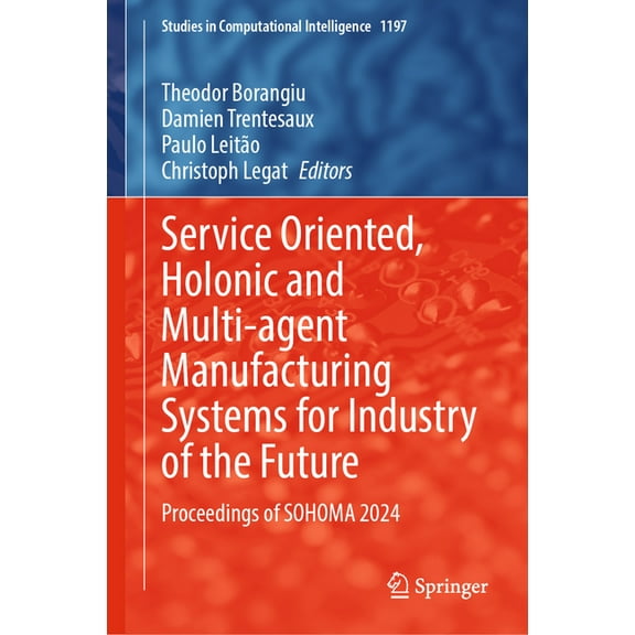 Studies in Computational Intelligence Service Oriented, Holonic and Multi-Agent Manufacturing Systems for Industry of the Future: Proceedings of Sohoma 2024, Book 1197, (Hardcover)