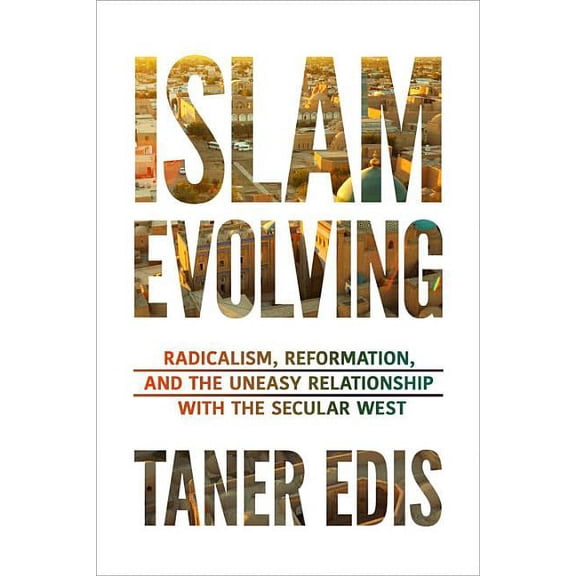 Islam Evolving: Radicalism, Reformation, and the Uneasy Relationship with the Secular West, (Hardcover)