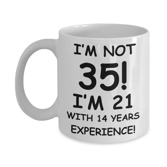 35th birthday mug gifts , I'm not 35, I'm 21 with 14 Years Experience - White Coffee Mug Tea Cup 11 oz Gift