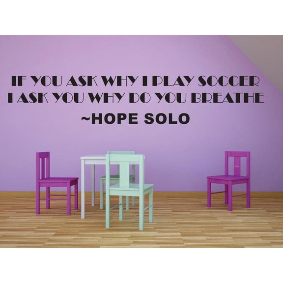 If You Ask Why I Play Soccer I Ask You Why Do You Breathe Hope Solo Sports Motivation Life Quote Custom Wall Decal Vinyl Sticker 8 Inches X 30 Inches