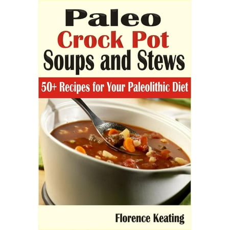 Paleo Crock Pot Soups and Stews: 50+ Recipes for Your Paleolithic Diet - (Best Ever Crock Pot Beef Stew)