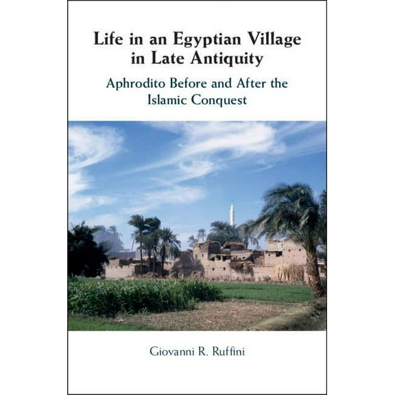 Life in an Egyptian Village in Late Antiquity: Aphrodito Before and After the Islamic Conquest, (Hardcover)