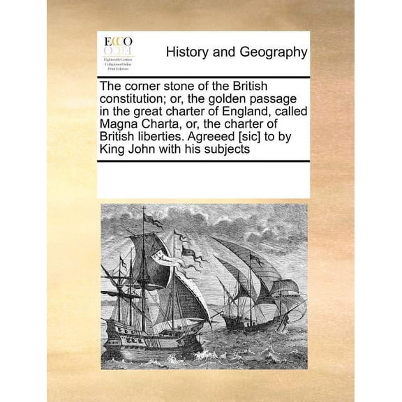The Corner Stone of the British Constitution; Or, the Golden Passage in the Great Charter of England, Called Magna Charta, Or, the Charter of British Liberties. Agreeed [sic] to by King John with His Subjects (Paperback)
