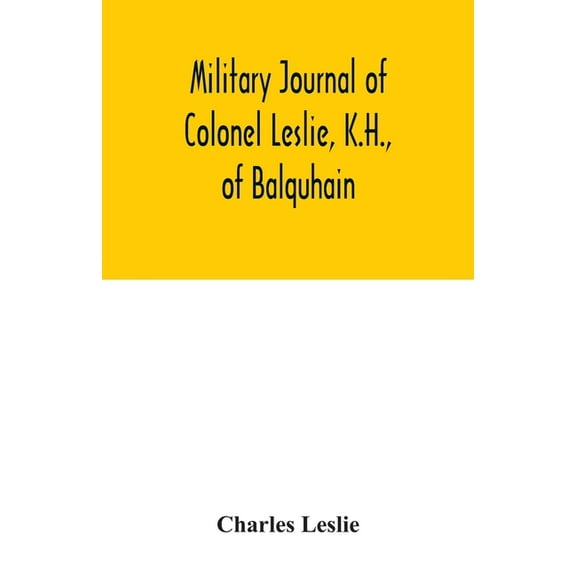 Military journal of Colonel Leslie, K.H., of Balquhain: whilst serving with the 29th Regt. in the Peninsula, and the 60t, (Paperback)