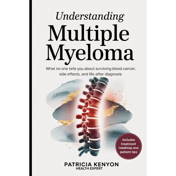Understanding Multiple Myeloma: What No One Tells You About Surviving Blood Cancer, Side Effects, and Life After Diagnos, (Paperback)
