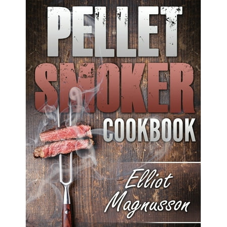 Pellet Smoker Cookbook: 200 Deliciously Simple Wood Pellet Grill Recipes to Make at Home (Beginners Smoking Cookbook)