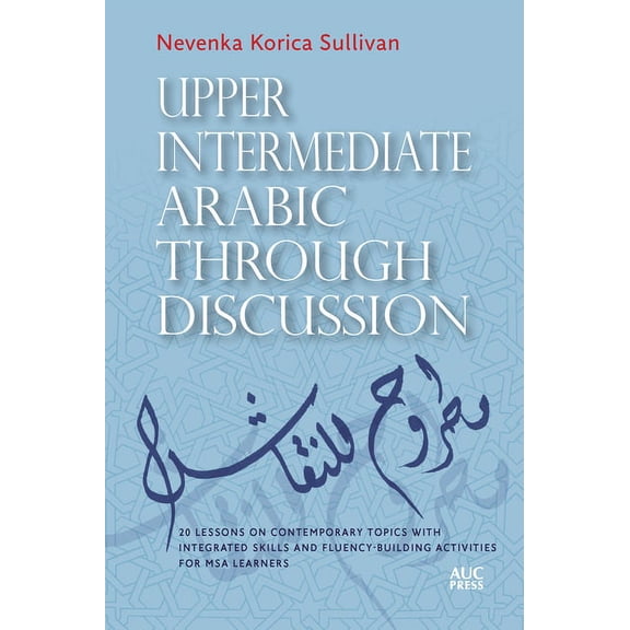 Upper Intermediate Arabic Through Discussion: 20 Lessons on Contemporary Topics with Integrated Skills and Fluency-Build, (Paperback)
