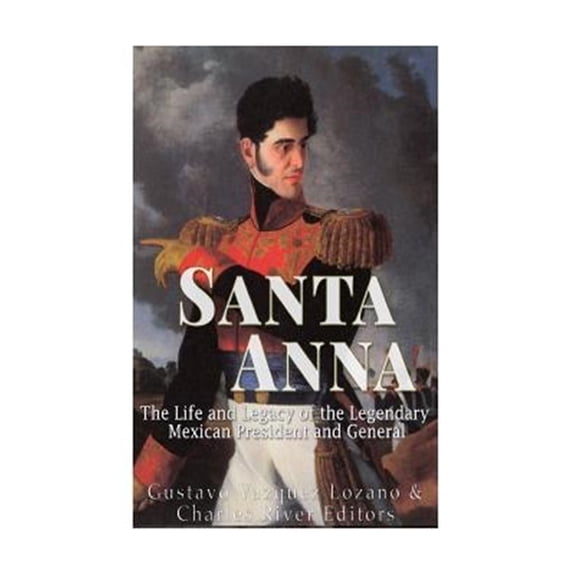 Pre-Owned Santa Anna: The Life and Legacy of the Legendary Mexican President and General