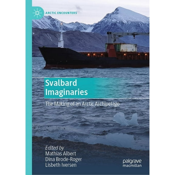Arctic Encounters Svalbard Imaginaries: The Making of an Arctic Archipelago, (Hardcover)
