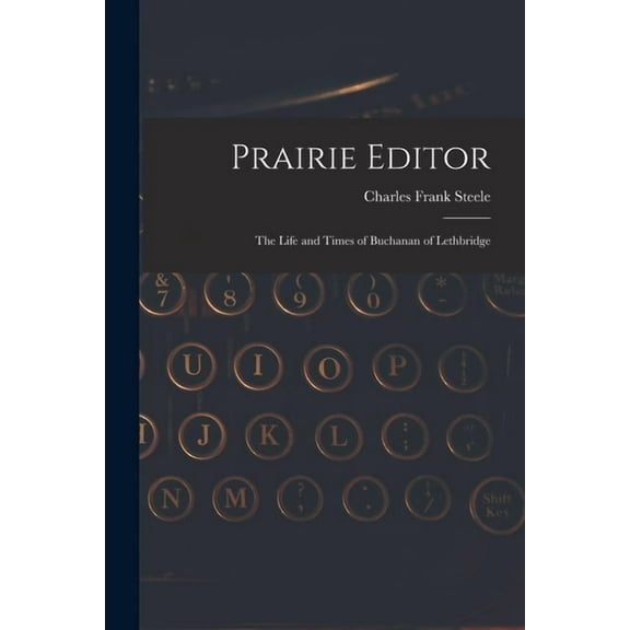 Prairie Editor: the Life and Times of Buchanan of Lethbridge, (Paperback)