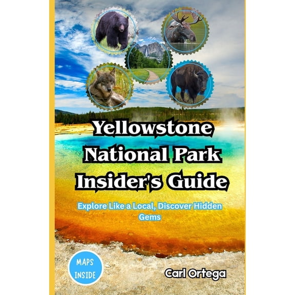 Yellowstone National Park Insider's Guide: Explore Like a Local, Discover Hidden Gems, (Paperback)