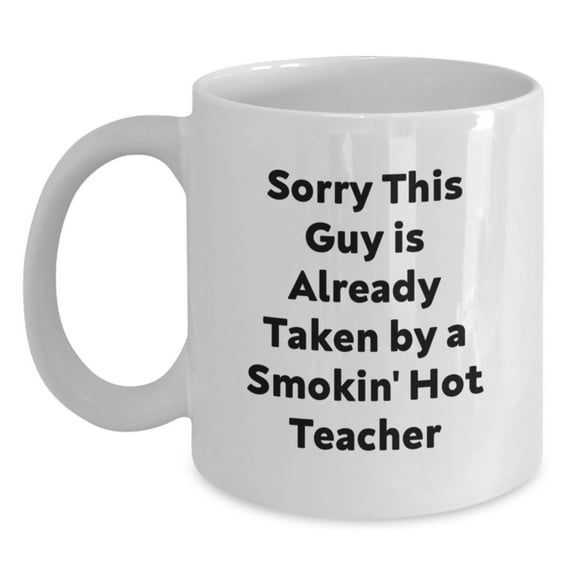Funny Teacher White Coffee Mug Gifts from Friends for Birthday, 'Sorry This Guy Is Already Taken By A Smokin' Hot Teacher' Quote, 11oz or 15oz Ceramic Mug