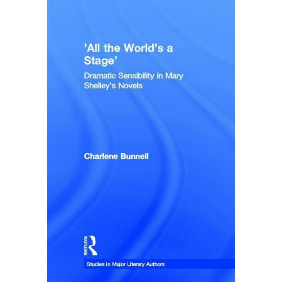 Studies in Major Literary Authors 'All the World's a Stage': Dramatic Sensibility in Mary Shelley's Novels, Book 9, (Hardcover)