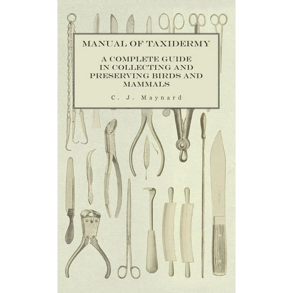 Manual of Taxidermy - A Complete Guide in Collecting and Preserving Birds and Mammals, (Hardcover)