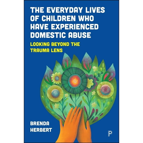 The Everyday Lives of Children Who Have Experienced Domestic Abuse: Looking Beyond the Trauma Lens, (Hardcover)