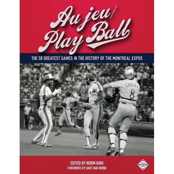 Sabr Digital Library Au jeu/Play Ball: The 50 Greatest Games in the History of the Montreal Expos, Book 37, (Paperback)
