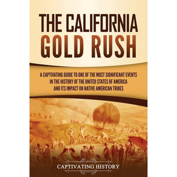 The California Gold Rush: A Captivating Guide to One of the Most Significant Events in the History of the United States , (Paperback)