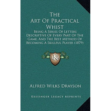 The Art of Practical Whist : Being a Series of Letters Descriptive of Every Part of the Game, and the Best Method of Becoming a Skillful Player