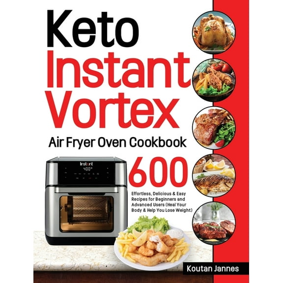 Keto Instant Vortex Air Fryer Oven Cookbook: 600 Effortless, Delicious & Easy Recipes for Beginners and Advanced Use, (Hardcover)