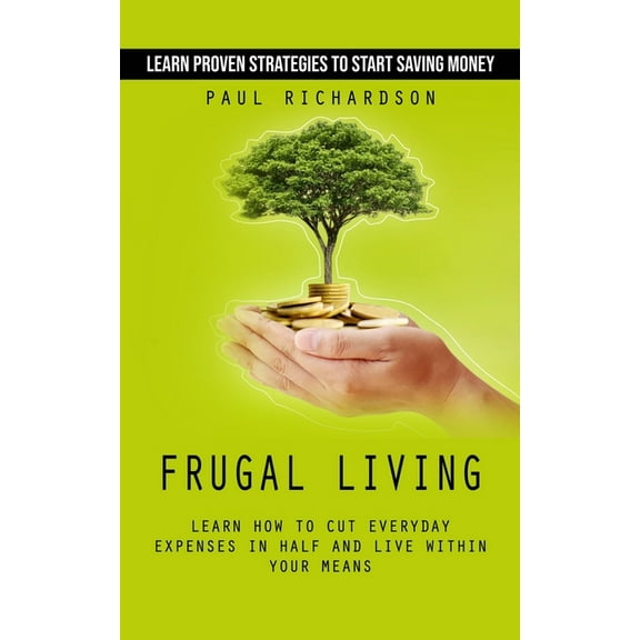 Frugal Living: Learn Proven Strategies to Start Saving Money (Learn How to Cut Everyday Expenses in Half and Live Within, (Paperback)