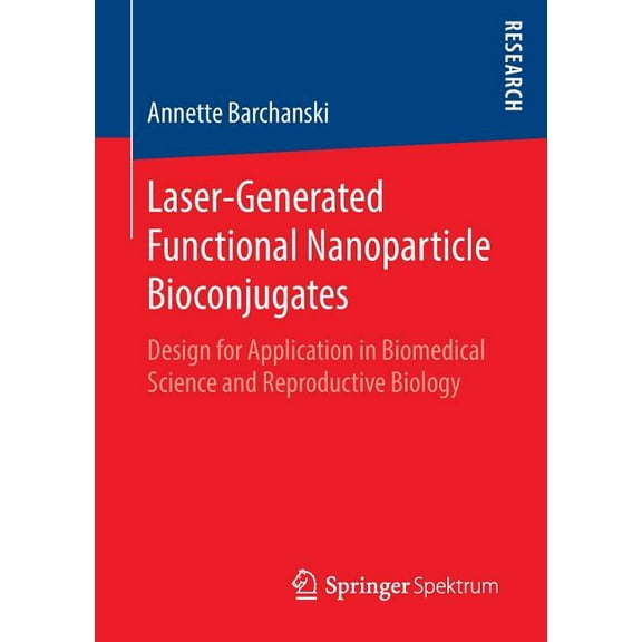 Laser-Generated Functional Nanoparticle Bioconjugates: Design for Application in Biomedical Science and Reproductive Bio, (Paperback)