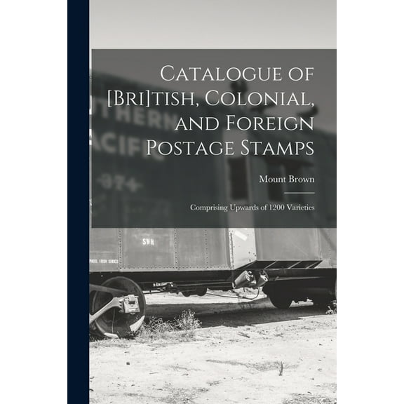 Catalogue of [Bri]tish, Colonial, and Foreign Postage Stamps [microform] : Comprising Upwards of 1200 Varieties (Paperback)