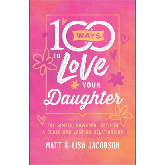 100 Ways to Love Your Daughter: The Simple, Powerful Path to a Close and Lasting Relationship, (Paperback)