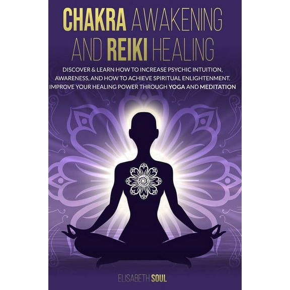 Chakra Awakening and Reiki Healing: Discover & Learn How to increase Psychic Intuition, Awareness, and How to Achieve Spiritual Enlightenment. Improve Your Healing Power Through Yoga and Meditation (Paperback)