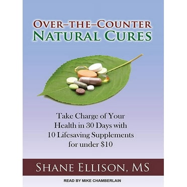 Over-The-Counter Natural Cures: Take Charge of Your Health in 30 Days with 10 Lifesaving Supplements for Under $10 (Audiobook)