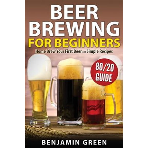 Pre-Owned Beer Brewing for Beginners : Home Brew Your First Beer With the Easy 80/20 Guide to Completing Delicious, Craft Homebrews With Simple Recipes