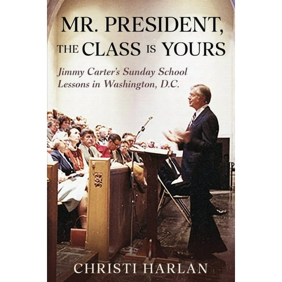 Mr. President, The Class Is Yours: Jimmy Carter's Sunday School Lessons in Washington, D.C., (Paperback)