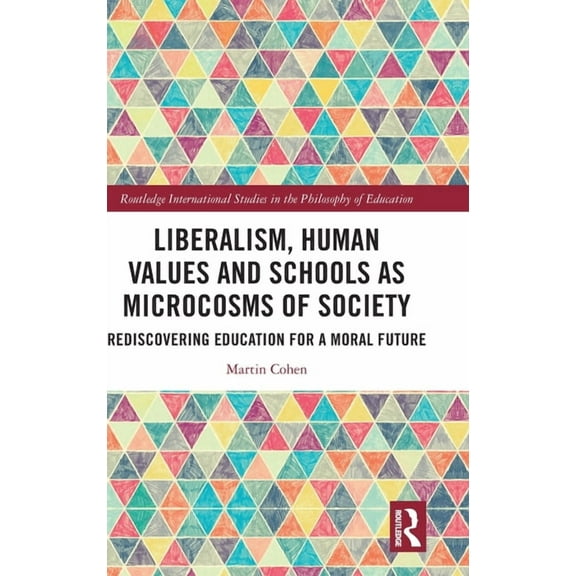 Routledge International Studies in the P Liberalism, Human Values and Schools as Microcosms of Society: Rediscovering Education for a Moral Future, (Hardcover)