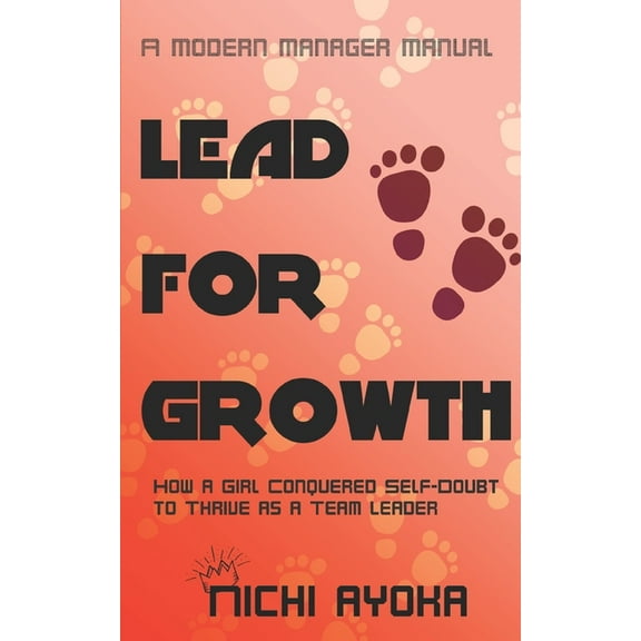 Lead for Growth - A Modern Manager Manual : How a Girl Conquered Self-Doubt to Thrive as a Team Leader (Paperback)
