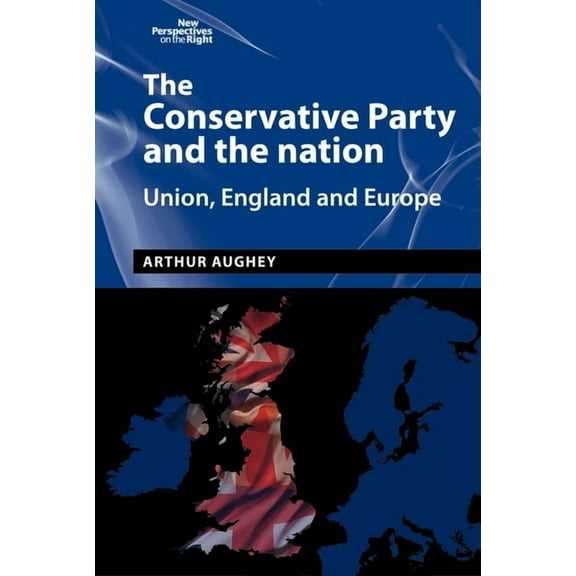 New Perspectives on the Right The Conservative Party and the Nation: Union, England and Europe, Book 10, (Hardcover)