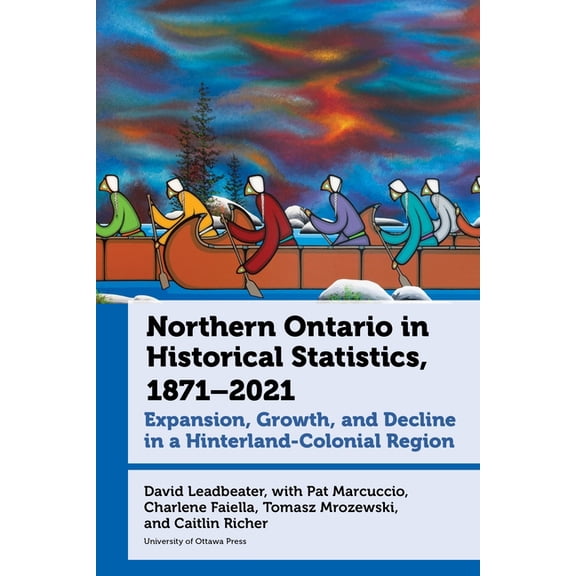 Canadian Studies Northern Ontario in Historical Statistics, 1871-2021: Expansion, Growth, and Decline in a Hinterland-Colonial Region, Book 10, (Paperback)