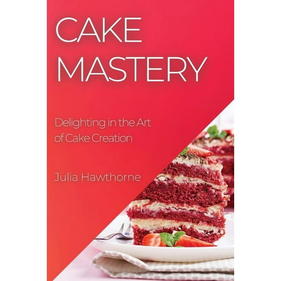 Cake Mastery: Delighting in the Art of Cake Creation, (Paperback)