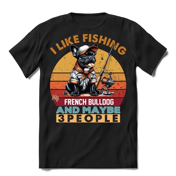 I Like Fishing, and My French Bulldog, and Maybe 3 People. Happy Father's Day Shirt T-shirt Unisex Merch Dog Lover Gifts - 00004