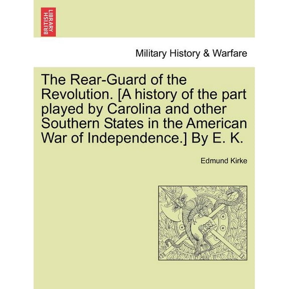The Rear-Guard of the Revolution. [A History of the Part Played by Carolina and Other Southern (Paperback) by Edmund Kirke