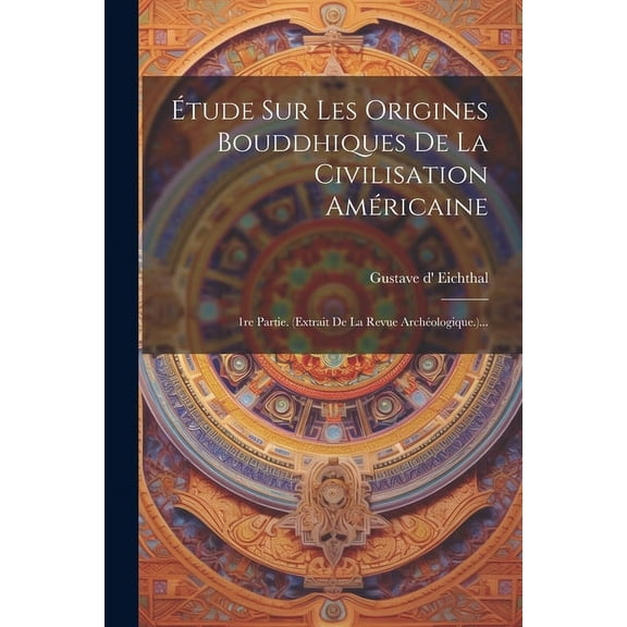 Étude Sur Les Origines Bouddhiques De La Civilisation Américaine: 1re Partie. (extrait De La Revue Archéologique.)... (Paperback)