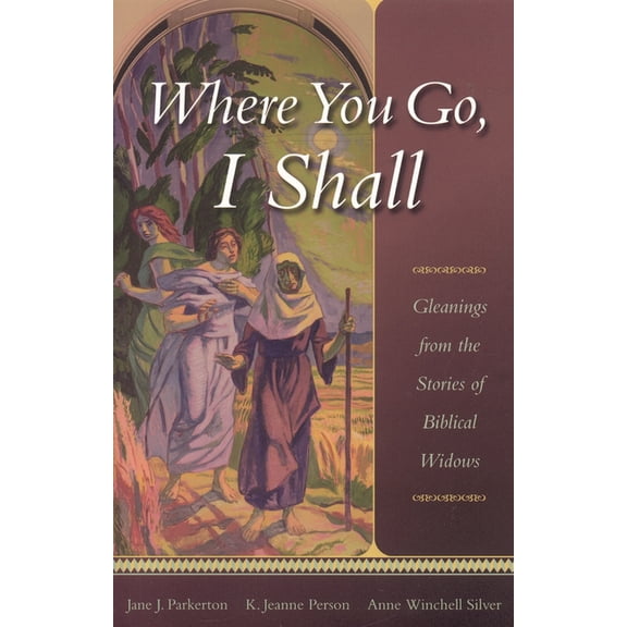 Where You Go, I Shall: Gleanings from the Stories of Biblical Widows, (Paperback)